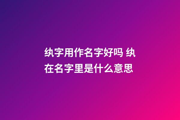 纨字用作名字好吗 纨在名字里是什么意思